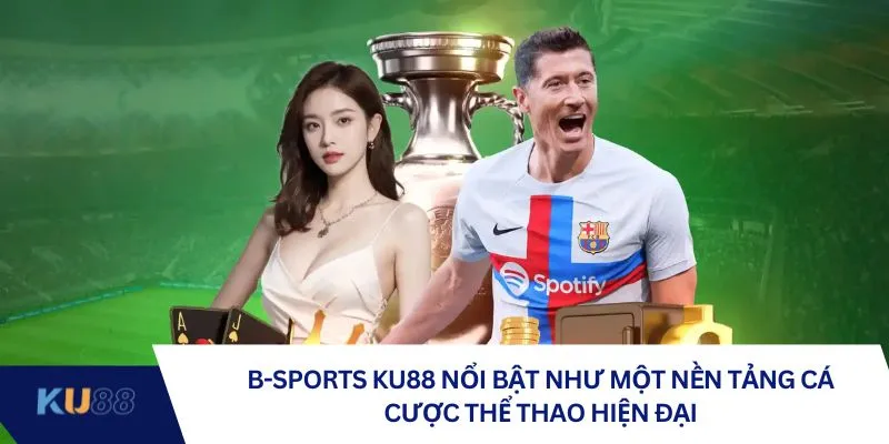B-Sports KU88 nổi bật như một nền tảng cá cược thể thao hiện đại