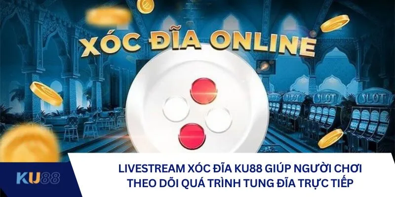 Livestream xóc đĩa giúp người chơi theo dõi quá trình tung đĩa trực tiếp