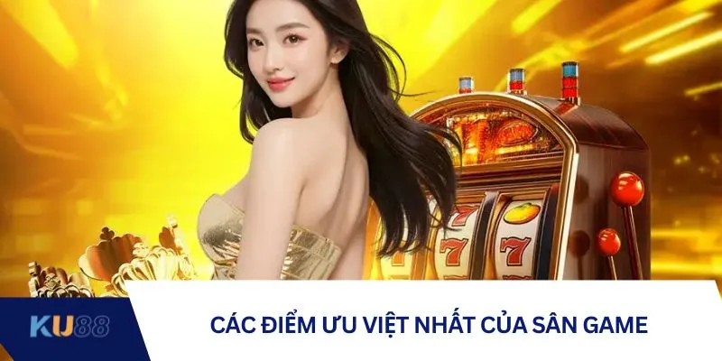 Các điểm ưu việt nhất của sân game