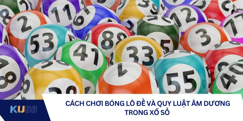 Cách chơi bóng lô đề và quy luật âm dương trong xổ số
