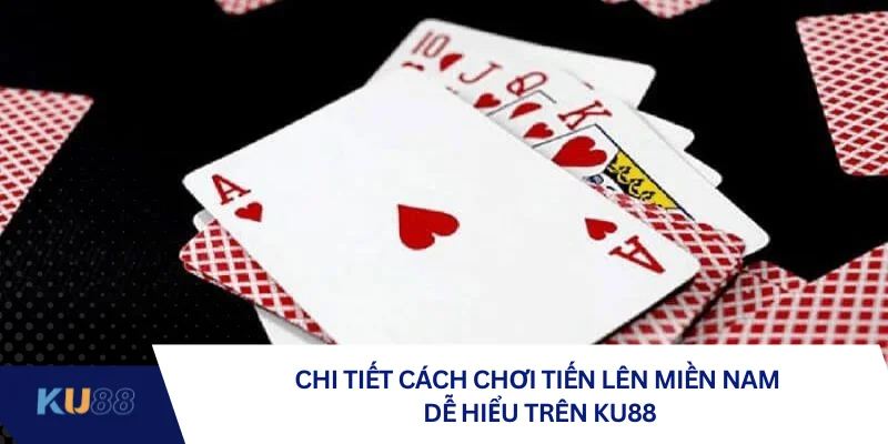 Chi tiết cách chơi tiến lên miền Nam dễ hiểu trên KU88