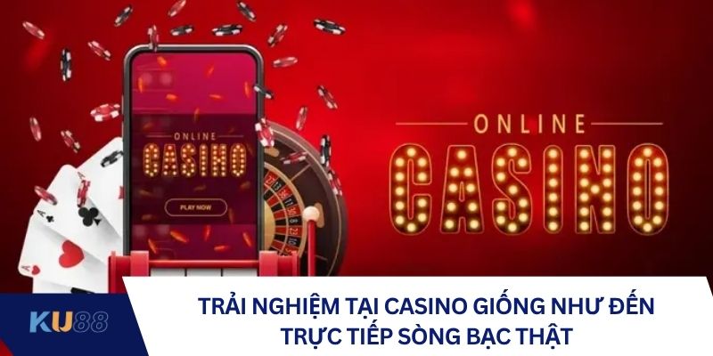 Trải nghiệm tại casino giống như đến trực tiếp sòng bạc thật